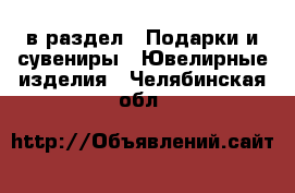  в раздел : Подарки и сувениры » Ювелирные изделия . Челябинская обл.